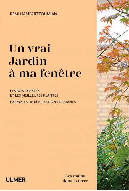 Un vrai jardin à ma fenêtre. Les bons gestes et les meilleures plantes. Exemples de réalisations urbaines. Rémi Hampartzoumian - Isabelle Hannebicque, Ulmer, avril 2019