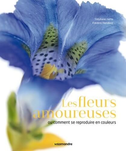 Les fleurs amoureuses - Ou comment se reproduire en couleurs, Stéphane Hette, Frédéric Hendoux, Éditions de la Salamandre, octobre 2019