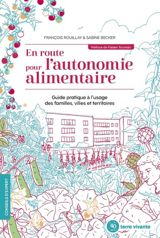 En route pour l’autonomie alimentaire, Guide pratique à l’usage des familles, villes et territoires, François Rouillay, Sabine Becker, Éditions Terre Vivante, février 2020