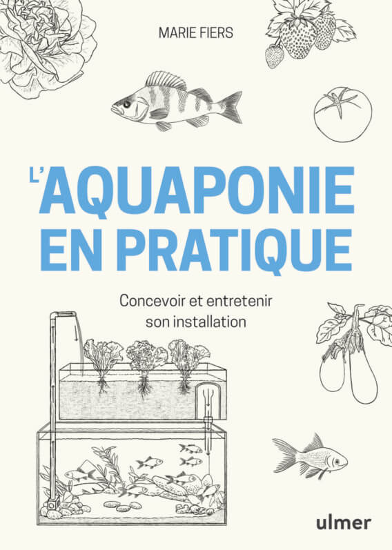 L'AQUAPONIE EN PRATIQUE : concevoir et entretenir son installation, Marie Fiers, Éditions Ulmer, février 2020