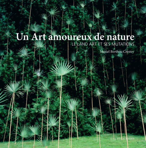 Un Art amoureux de la nature, Le land art et ses mutations, Muriel Berthou Crestey, Éditions Ides & Calendes, mars 2020