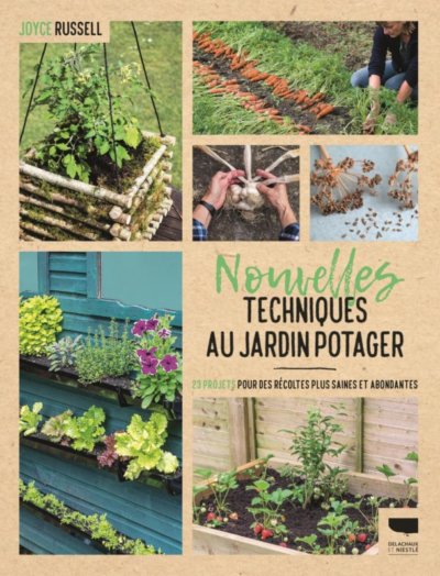 Nouvelles techniques au jardin potager, 23 projets pour des récoltes plus saines et abondantes, Joyce Russell, Delachaux et Niestlé, juin 2020