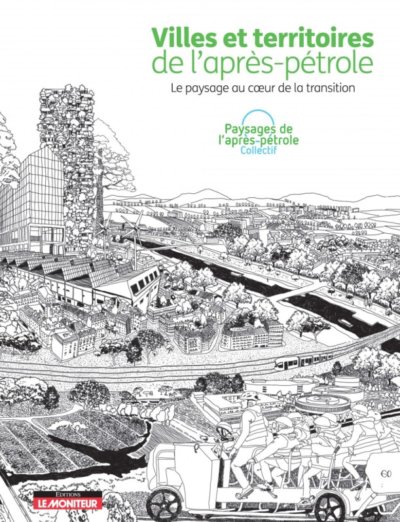 Villes et territoires de l'après-pétrole, le paysage au coeur de la transition, Collectif Paysages de l'après-pétrole, Éditions Le Moniteur, septembre 2020