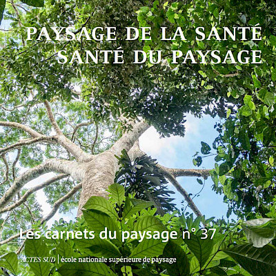 Les carnets du paysage n° 37, Paysage de la santé, santé du paysage, École Nationale Supérieure de Paysage (ENSP), septembre 2020