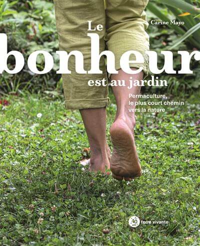 Le bonheur est au jardin - Permaculture, le plus court chemin vers la nature. Carine Mayo, Terre Vivante, février 2021