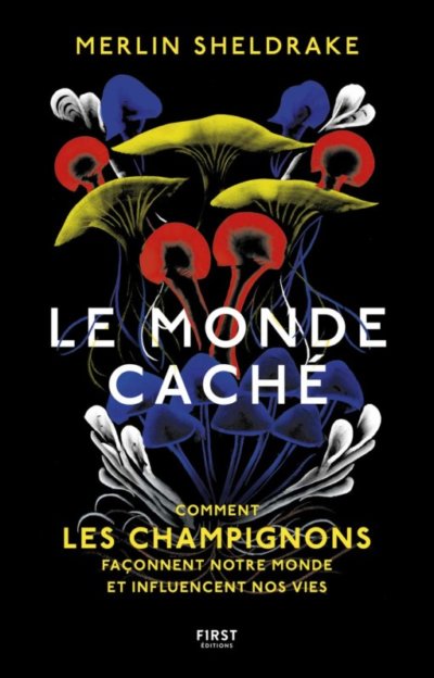 Le monde caché. Comment les champignons peuvent changer nos vies ? Merlin Sheldrake, First Éditions, février 2021