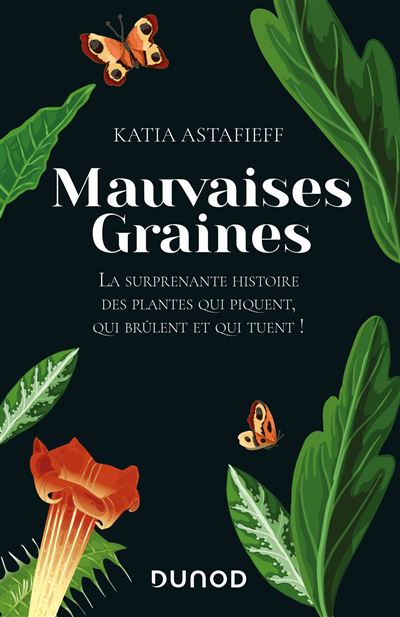 Mauvaises graines. La surprenante histoire des plantes qui piquent, qui brûlent et qui tuent ! Katia Astafieff, Dunod, mars 2021