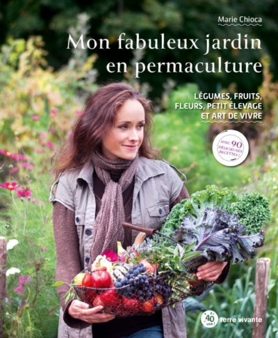 Mon fabuleux jardin en permaculture. Légumes, fruits, fleurs, petit élevage et art de vivre. Marie Chioca, Éditions Terre Vivante, mars 2021