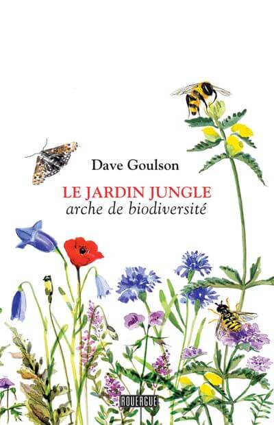 Le jardin jungle. Dave Goulson, traduit de l’anglais par Denis Beneich avec la collaboration d’Ariane Bataille, Éditions du Rouergue, mars 2021
