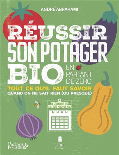 Réussir son jardin potager en partant de zéro. André Abrahami, Tana éditions, avril 2021