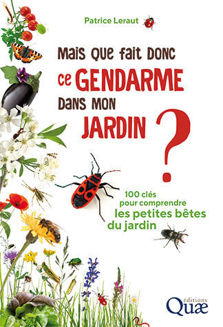 Mais que fait donc ce gendarme dans mon jardin ? 100 clés pour comprendre les petites bêtes du jardin. Patrice Leraut, Éditions Quae, juin 2021