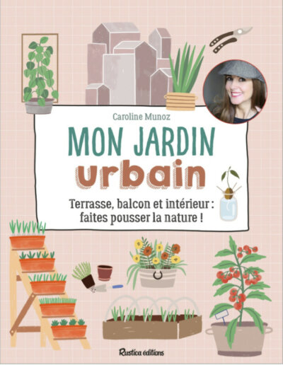 Mon jardin urbain, faites pousser la nature. Caroline Munoz, Rustica éditions, avril 2021