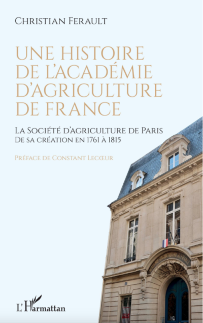 Une histoire de l'Académie d'Agriculture de France. La Société d'agriculture de Paris de sa création en 1761 à 1815. Christian Ferault, préface de Constant Lecoeur, Éditions L'Harmattan, septembre 2021.