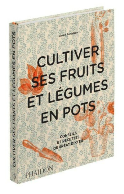 Cultiver ses fruits et légumes en pots Conseils et recettes de Great Dixter Aaron Bertelsen, Éditions Phaidon, septembre 2021