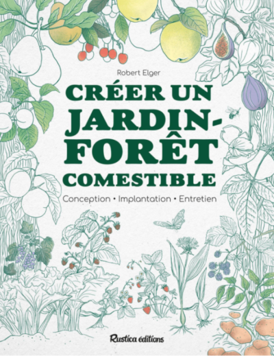 Créer un jardin-forêt comestible. Robert Elger, Rustica éditions, février 2022.