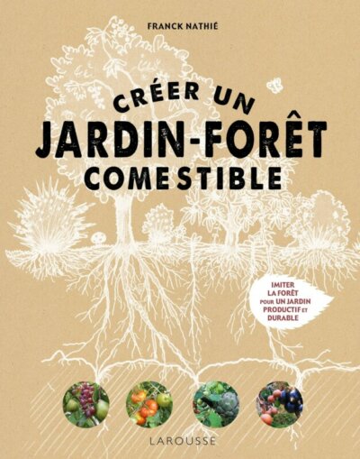 Créer un jardin-forêt comestible. Franck Nathié, Éditions Larousse, mars 2022.