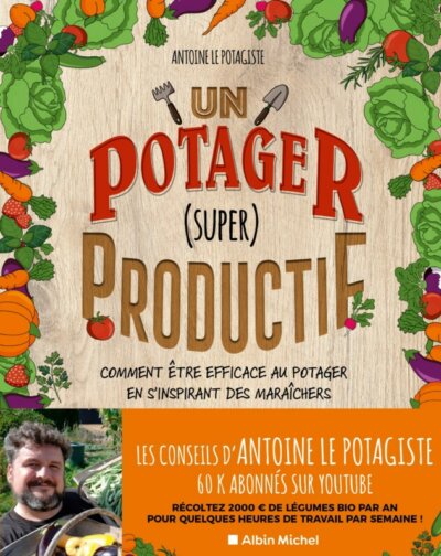 Un potager (super) productif. Antoine le Potagiste, Éditions Albin Michel, mars 2022.