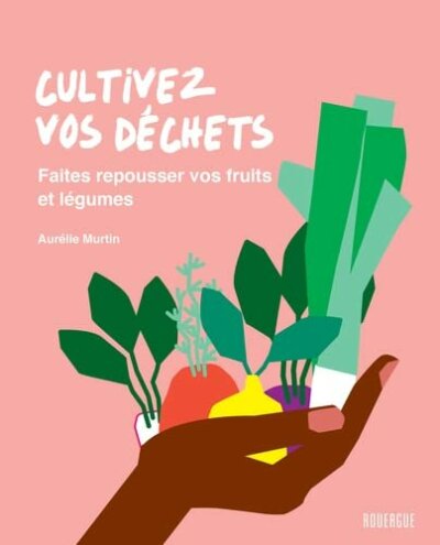 Cultivez vos déchets. Faites repousser vos fruits et légumes. Aurélie Murtin, Éditions du Rouergue, avril 2022.