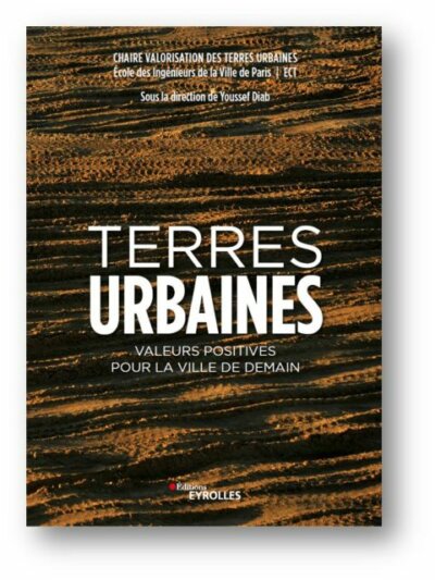 Terres urbaines. Valeurs positives pour la ville de demain. Chaire Valorisation des terres urbaines, École des Ingénieurs de la Ville de Paris | ECT, sous la direction de Youssef Diab, professeur en génie urbain à l'université Gustave Eiffel, responsable de la chaire Valorisation des terres urbaines (EIVP /ECT), éditions Eyrolles, décembre 2022