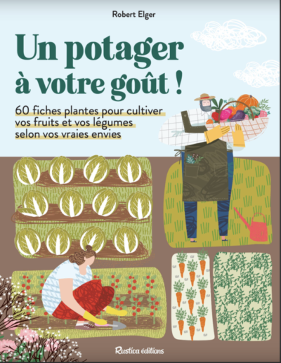 Un potager à votre goût ! 60 fiches plantes pour cultiver vos fruits et vos légumes selon vos vraies envies. Robert Elger, Éditions Rustica, février 2023.