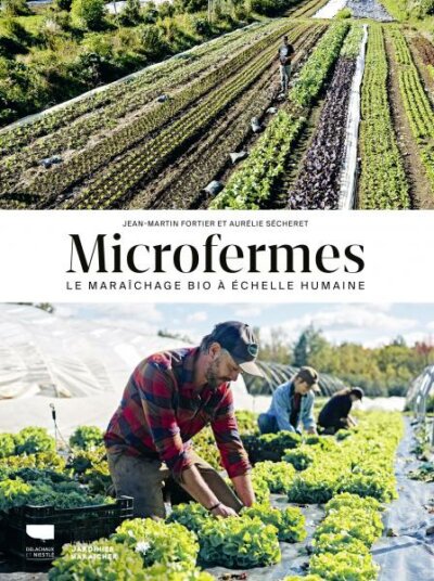 Microfermes : le maraîchage bio à échelle humaine. Jean-Martin Fortier, co-écrit avec Aurélie Sécheret, Éditions Delachaux et Niestlé, avril 2023.