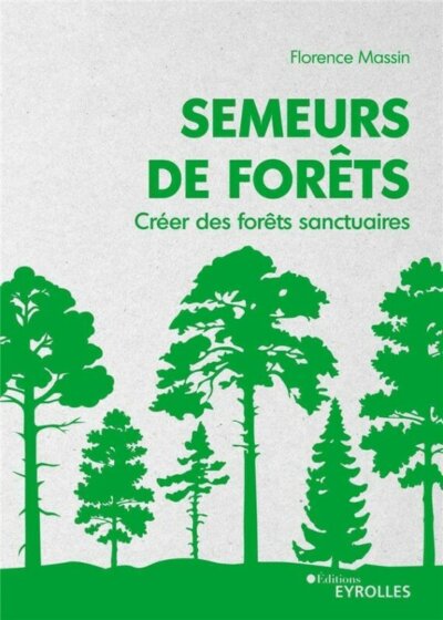 Semeurs de forêts. Créer des forêts sanctuaires. Florence Massin, Éditions Eyrolles, avril 2023.