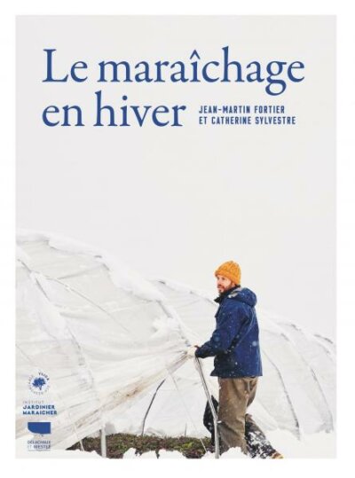 Le maraîchage en hiver. Jean-Martin Fortier, Catherine Sylvestre, Éditions Delachaux et Niestlé, octobre 2023.