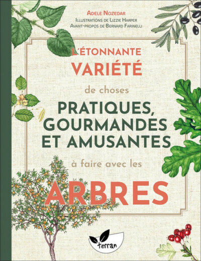 L'étonnante variété de choses pratiques, gourmandes et amusantes à faire avec les arbres. Adele Nozedar (auteur) et Lizzie Harper (illustrateur), éditions de Terran, octobre 2023.