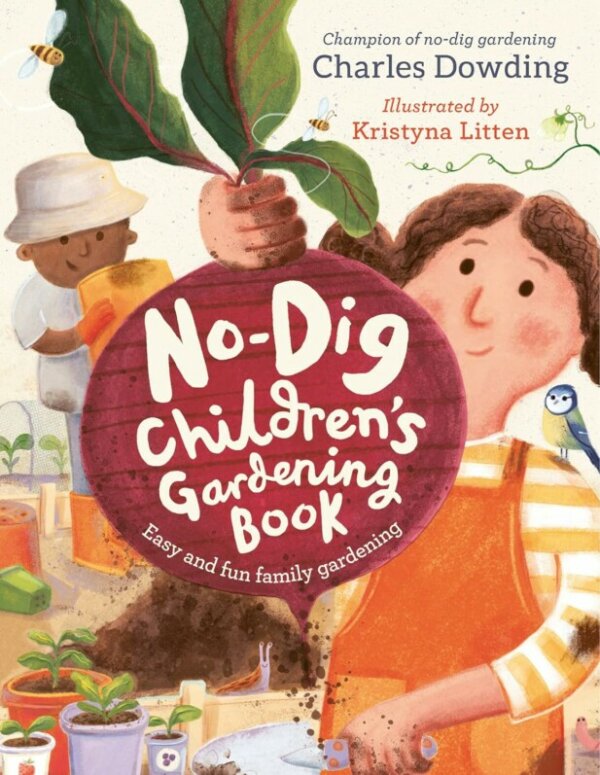 The No-Dig Children’s Gardening Book, par Charles Dowding, publié par Welbeck, 2023