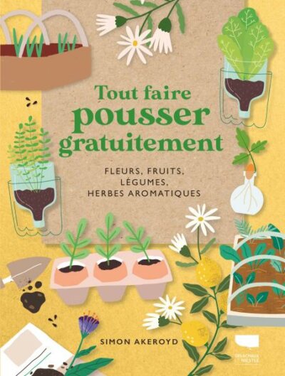 Tout faire pousser gratuitement. Fleurs, fruits, légumes, herbes aromatiques. Simon Akeroyd, Éditions Delachaux et Niestlé, février 2024.