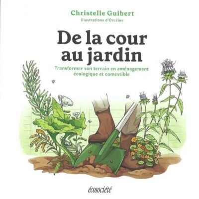 De la cour au jardin. Transformer son terrain en aménagement écologique et comestible. Christelle Guibert, illustrations d'Orcéine, Éditions Écosociété, mars 2024.