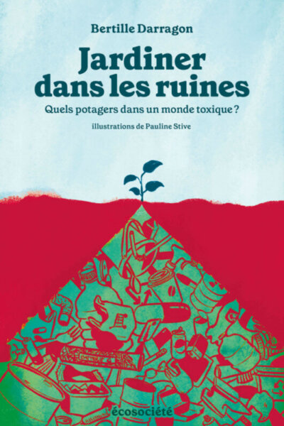 Jardiner dans les ruines. Quels potagers dans un monde toxique ? Bertille Darragon, Éditions Ecosociété, avril 2024.