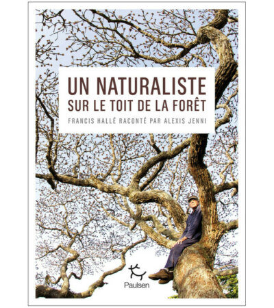 Un naturaliste sur le toit de la forêt. Alexis Jenni raconte Francis Hallé. Alexis Jenni, Éditions Paulsen, avril 2024.